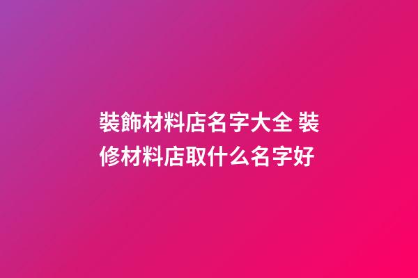 裝飾材料店名字大全 裝修材料店取什么名字好-第1張-店鋪起名-玄機派